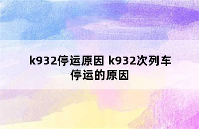 k932停运原因 k932次列车停运的原因